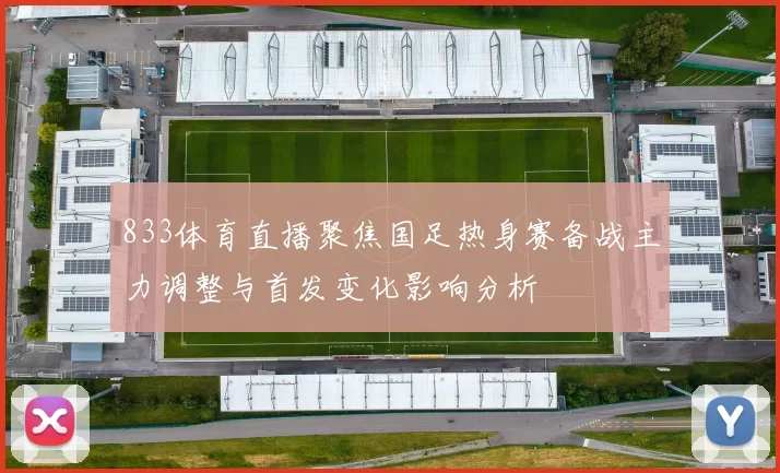 833体育直播聚焦国足热身赛备战主力调整与首发变化影响分析