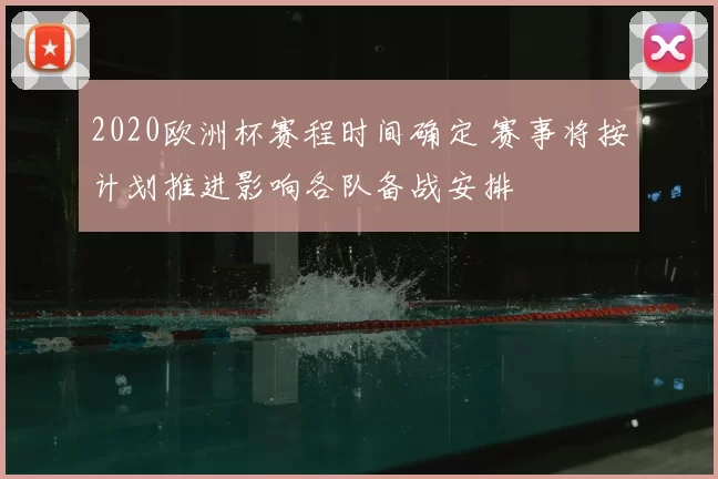 2020欧洲杯赛程时间确定 赛事将按计划推进影响各队备战安排