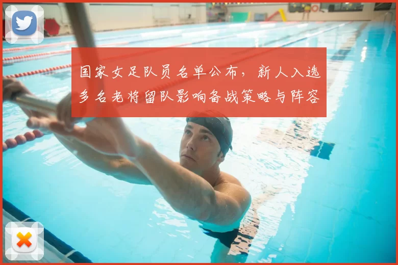 国家女足队员名单公布，新人入选多名老将留队影响备战策略与阵容搭配