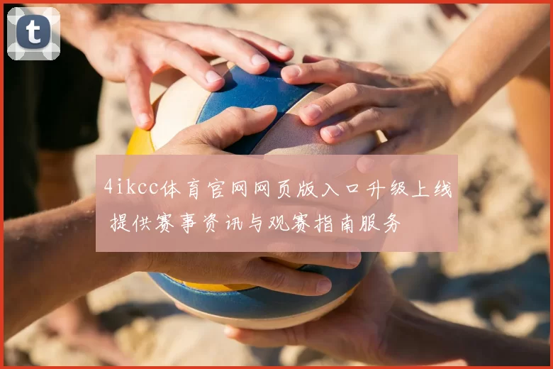 4ikcc体育官网网页版入口升级上线 提供赛事资讯与观赛指南服务