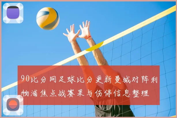 90比分网足球比分更新曼城对阵利物浦焦点战赛果与伤停信息整理
