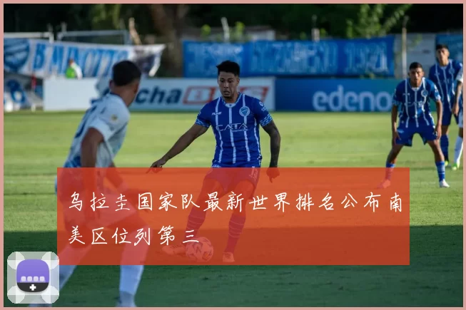 乌拉圭国家队最新世界排名公布南美区位列第三