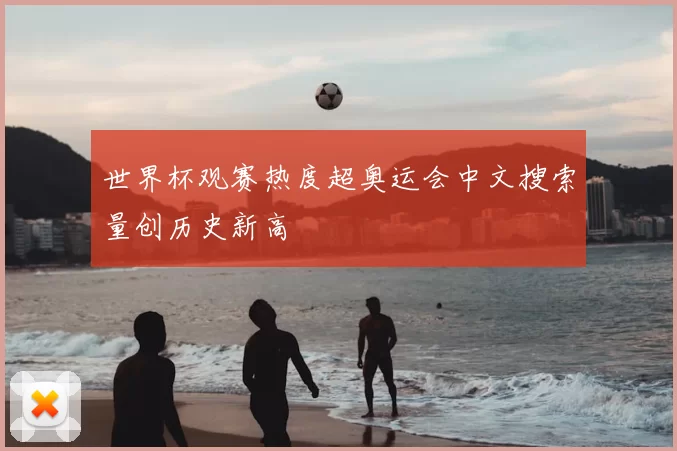 世界杯观赛热度超奥运会中文搜索量创历史新高