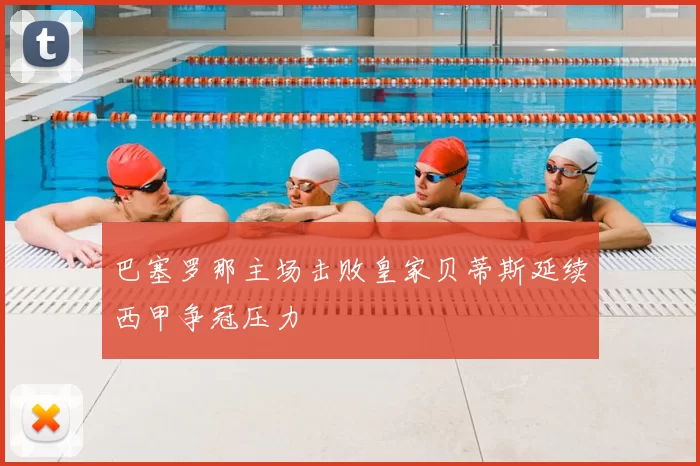 巴塞罗那主场击败皇家贝蒂斯延续西甲争冠压力