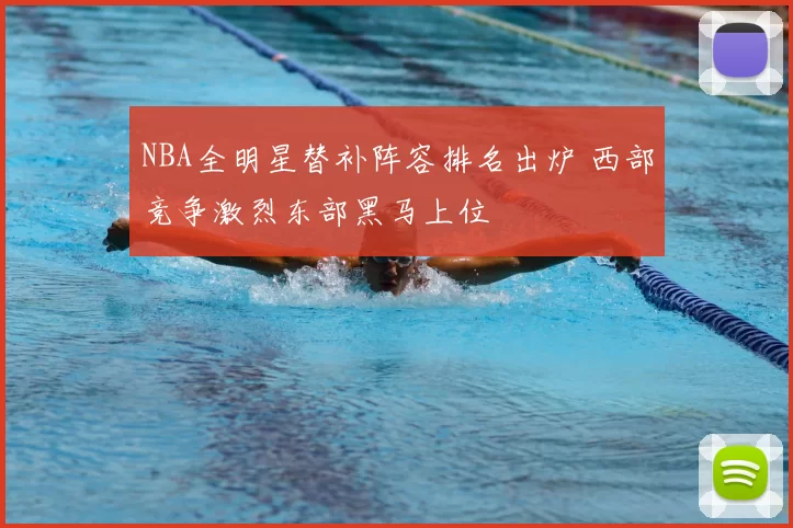 NBA全明星替补阵容排名出炉 西部竞争激烈东部黑马上位