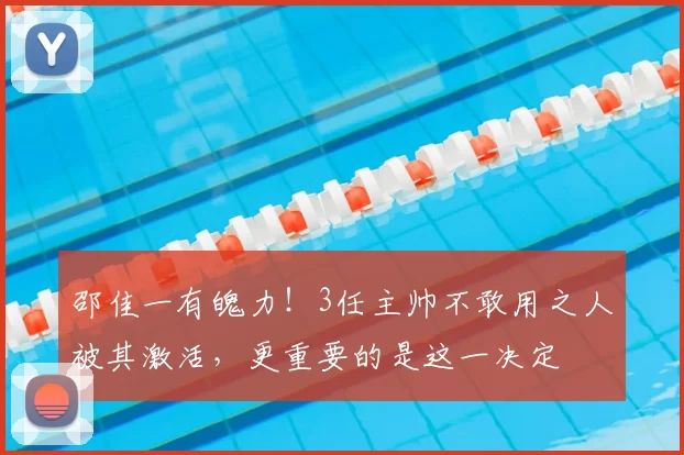 邵佳一有魄力！3任主帅不敢用之人被其激活，更重要的是这一决定
