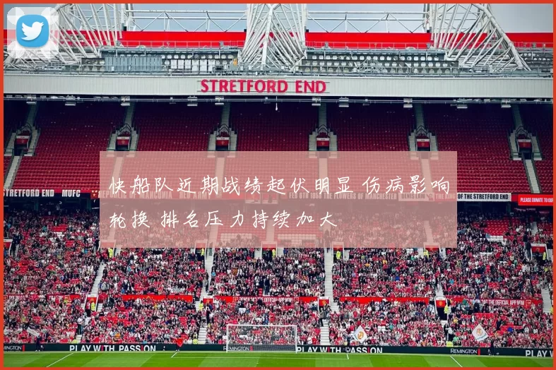 快船队近期战绩起伏明显 伤病影响轮换 排名压力持续加大