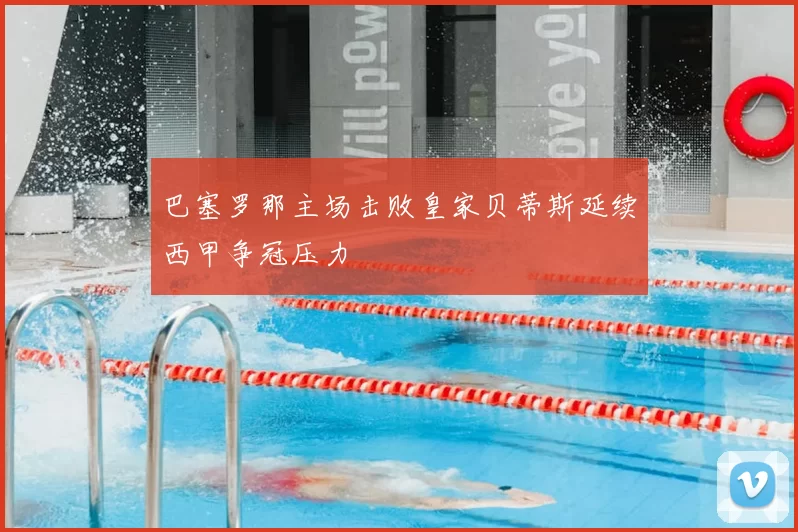 巴塞罗那主场击败皇家贝蒂斯延续西甲争冠压力