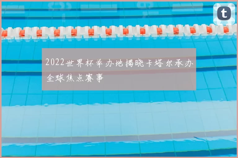 2022世界杯举办地揭晓卡塔尔承办全球焦点赛事