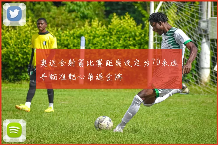 奥运会射箭比赛距离设定为70米选手瞄准靶心角逐金牌