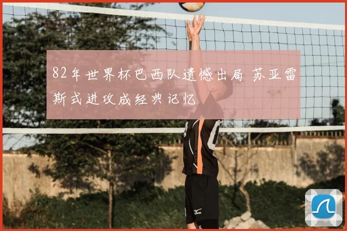 82年世界杯巴西队遗憾出局 苏亚雷斯式进攻成经典记忆