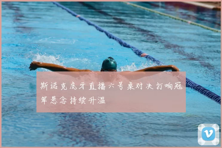 斯诺克虎牙直播六号桌对决打响冠军悬念持续升温