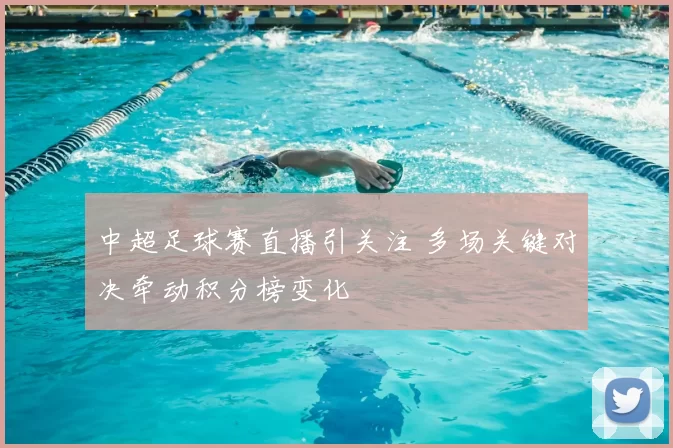 中超足球赛直播引关注 多场关键对决牵动积分榜变化