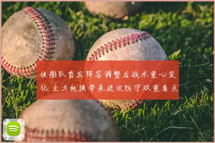 快船队首发阵容调整后战术重心变化 主力轮换带来进攻防守双重看点