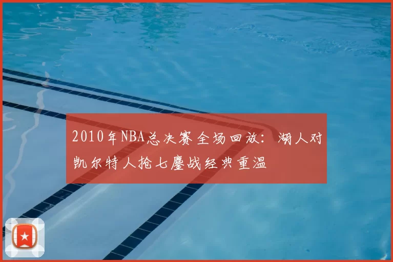 2010年NBA总决赛全场回放：湖人对凯尔特人抢七鏖战经典重温